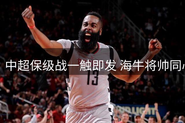 中超保级战一触即发 海牛将帅同心力拼关键三分